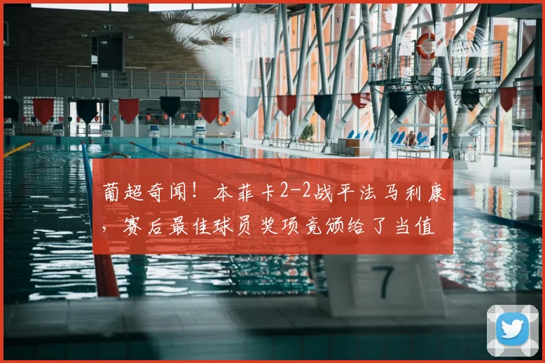 葡超奇闻！本菲卡2-2战平法马利康，赛后最佳球员奖项竟颁给了当值主裁？