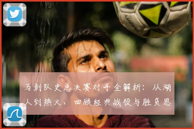 马刺队史总决赛对手全解析:从湖人到热火,回顾经典战役与胜负恩怨