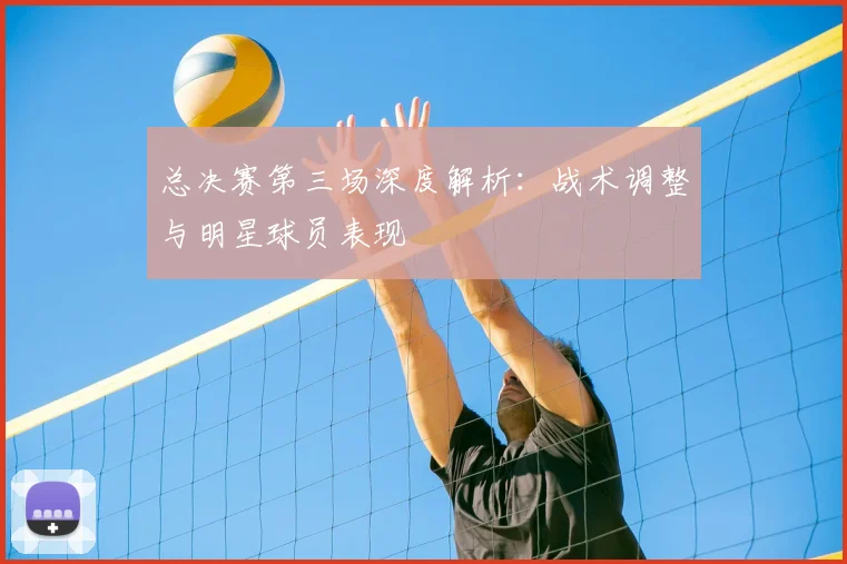 总决赛第三场深度解析:战术调整与明星球员表现