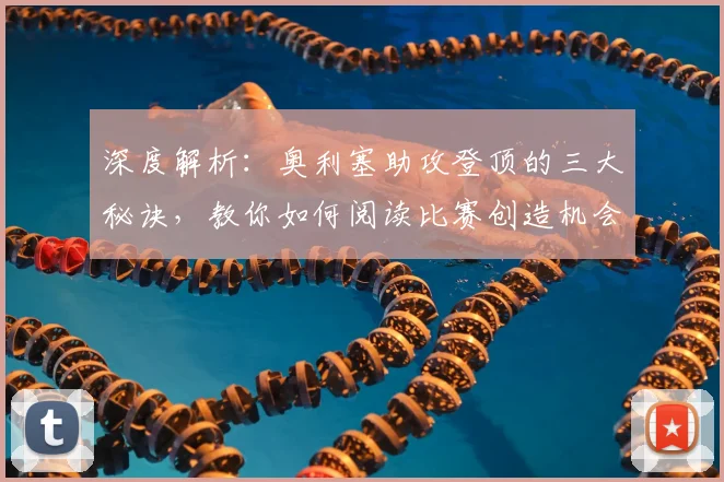 深度解析:奥利塞助攻登顶的三大秘诀,教你如何阅读比赛创造机会